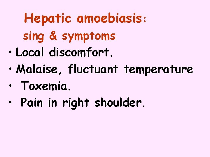 Hepatic amoebiasis: sing & symptoms • Local discomfort. • Malaise, fluctuant temperature • Toxemia.