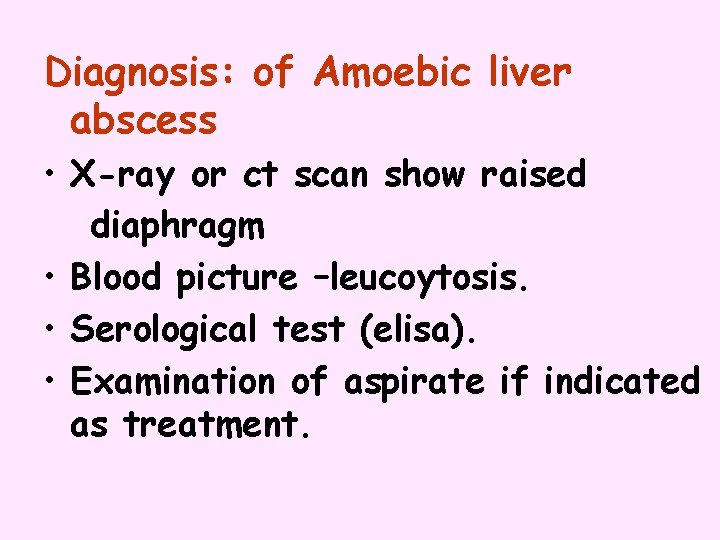 Diagnosis: of Amoebic liver abscess • X-ray or ct scan show raised diaphragm •
