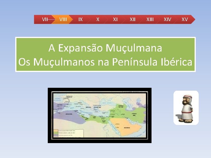 VII VIII IX X XI XIII XIV XV A Expansão Muçulmana Os Muçulmanos na VII VIII IX X XI XIII XIV XV A Expansão Muçulmana Os Muçulmanos na