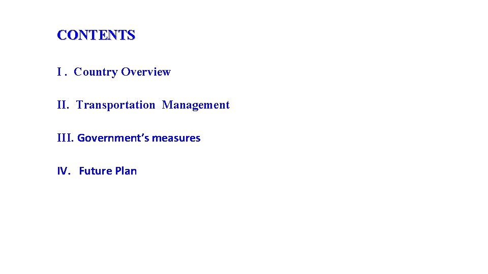 CONTENTS I. Country Overview II. Transportation Management III. Government’s measures IV. Future Plan 