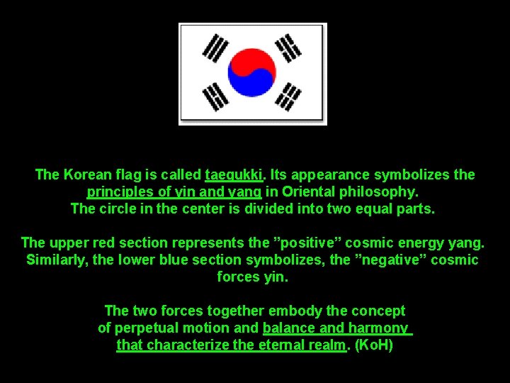 The Korean flag is called taegukki. Its appearance symbolizes the principles of yin and