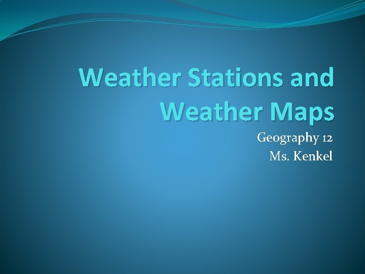 Weather Stations and Weather Maps Geography 12 Ms. Kenkel 