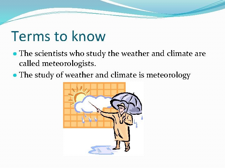 Terms to know ● The scientists who study the weather and climate are called