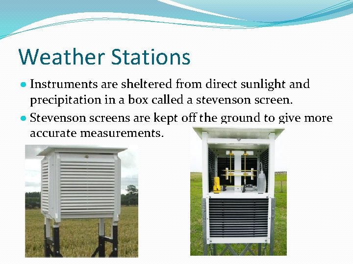 Weather Stations ● Instruments are sheltered from direct sunlight and precipitation in a box