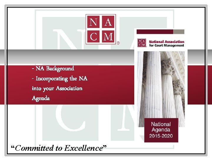 - NA Background - Incorporating the NA into your Association Agenda “Committed to Excellence”