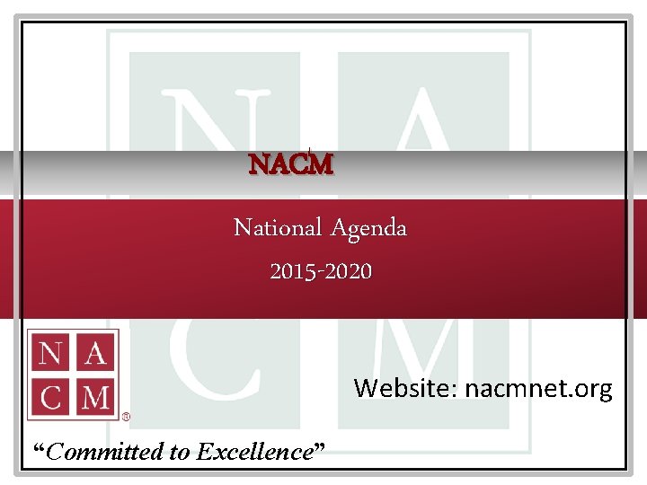 NACM National Agenda 2015 -2020 Website: nacmnet. org “Committed to Excellence” 