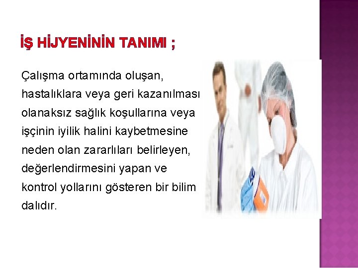 İŞ HİJYENİNİN TANIMI ; Çalışma ortamında oluşan, hastalıklara veya geri kazanılması olanaksız sağlık koşullarına