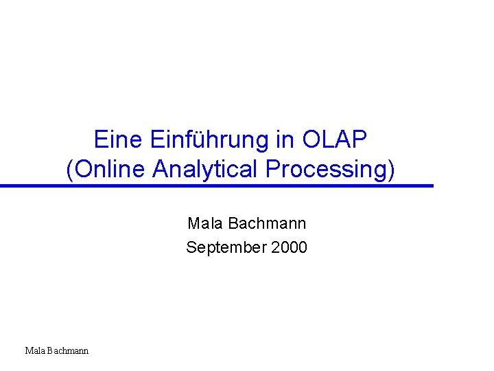 Eine Einführung in OLAP (Online Analytical Processing) Mala Bachmann September 2000 Mala Bachmann 
