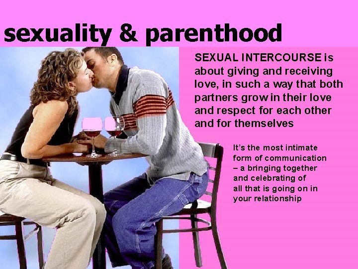 sexuality & parenthood SEXUAL INTERCOURSE is about giving and receiving love, in such a