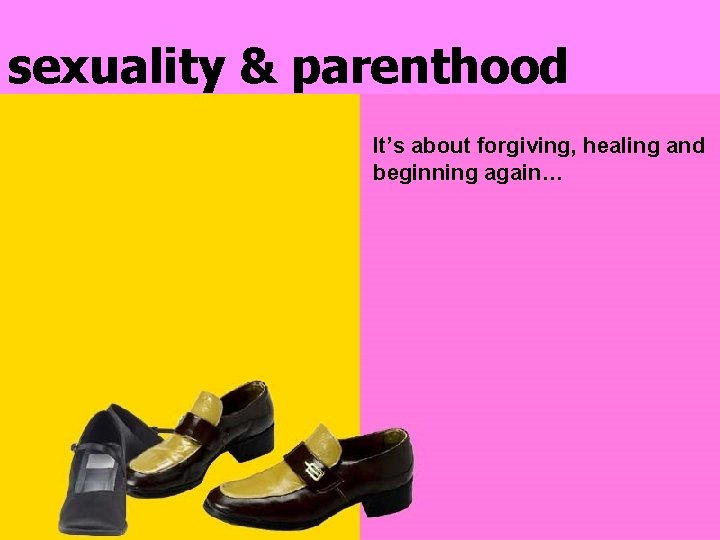 sexuality & parenthood It’s about forgiving, healing and beginning again… 