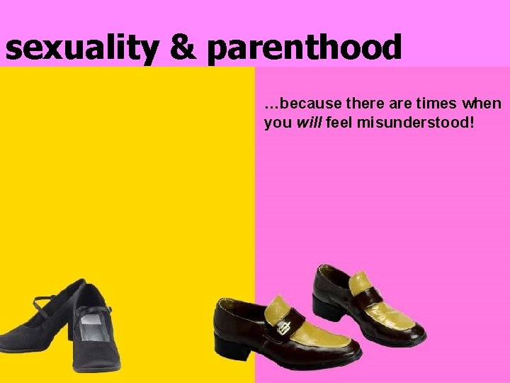 sexuality & parenthood …because there are times when you will feel misunderstood! 