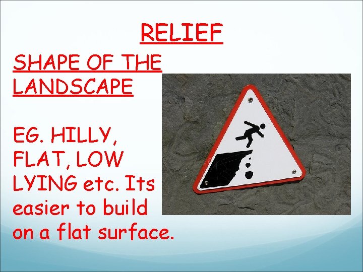 RELIEF SHAPE OF THE LANDSCAPE EG. HILLY, FLAT, LOW LYING etc. Its easier to RELIEF SHAPE OF THE LANDSCAPE EG. HILLY, FLAT, LOW LYING etc. Its easier to