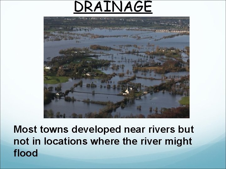 DRAINAGE Most towns developed near rivers but not in locations where the river might DRAINAGE Most towns developed near rivers but not in locations where the river might