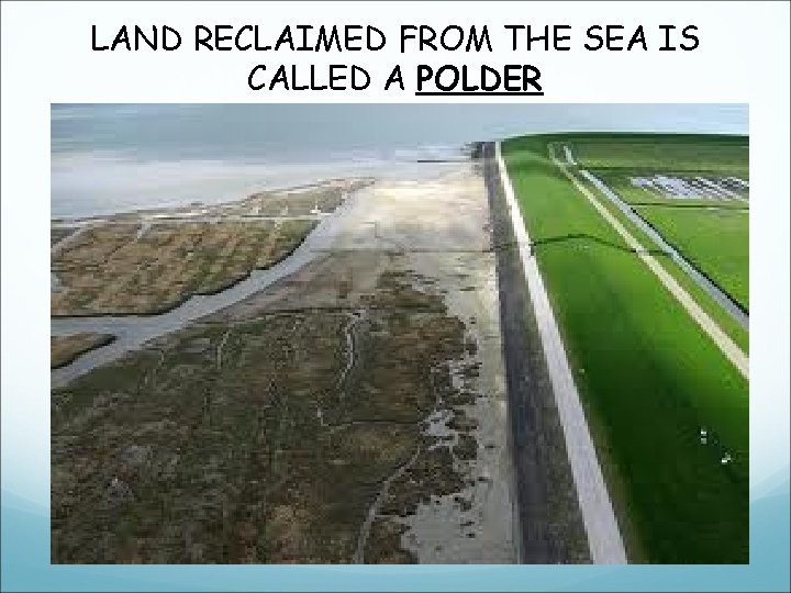 LAND RECLAIMED FROM THE SEA IS CALLED A POLDER LAND RECLAIMED FROM THE SEA IS CALLED A POLDER