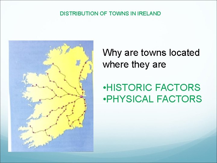 DISTRIBUTION OF TOWNS IN IRELAND Why are towns located where they are • HISTORIC DISTRIBUTION OF TOWNS IN IRELAND Why are towns located where they are • HISTORIC