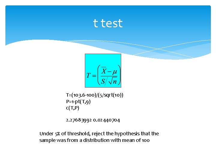 t test T=(103. 6 -100)/(5/sqrt(10)) P=1 -pt(T, 9) c(T, P) 2. 27683992 0. 02440704