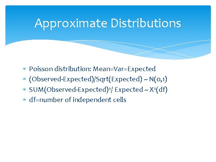 Approximate Distributions Poisson distribution: Mean=Var=Expected (Observed-Expected)/Sqrt(Expected) ~ N(0, 1) SUM(Observed-Expected)2/ Expected ~ X 2(df)