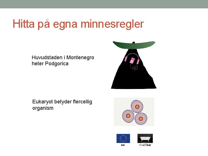 Hitta på egna minnesregler Huvudstaden i Montenegro heter Podgorica Eukaryot betyder flercellig organism 