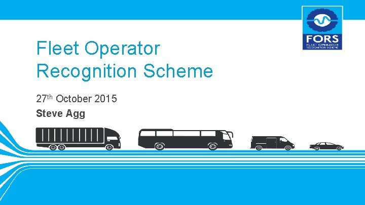 Fleet Operator Recognition Scheme 27 th October 2015 Steve Agg 