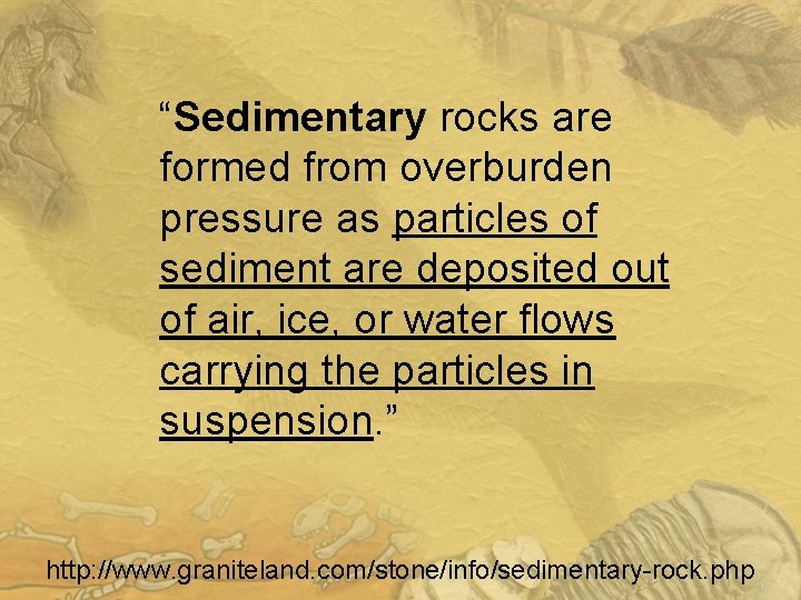 “Sedimentary rocks are formed from overburden pressure as particles of sediment are deposited out