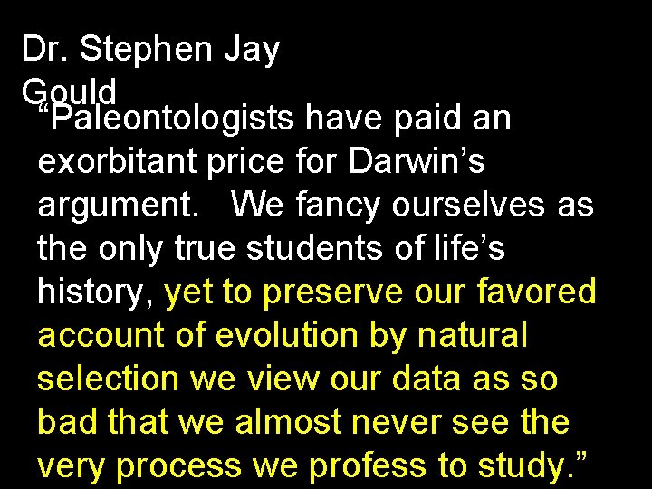 Dr. Stephen Jay Gould “Paleontologists have paid an exorbitant price for Darwin’s argument. We