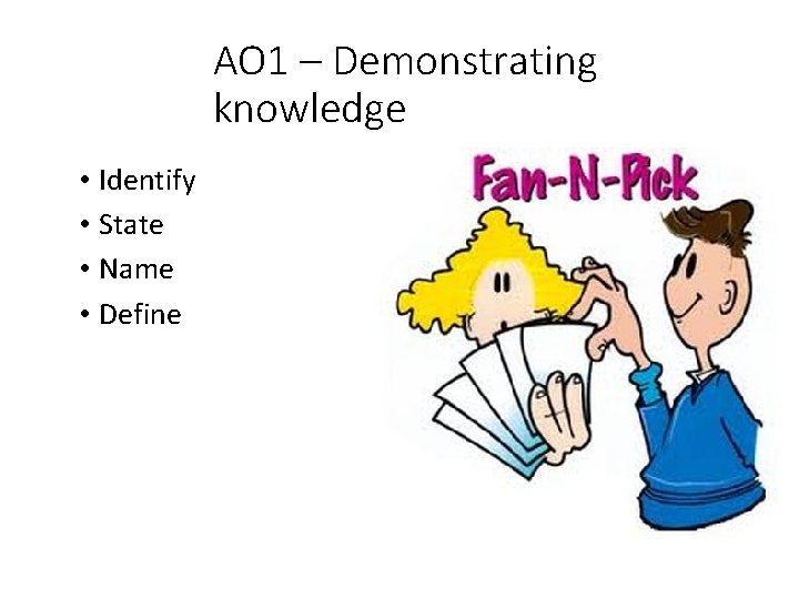 AO 1 – Demonstrating knowledge • Identify • State • Name • Define 