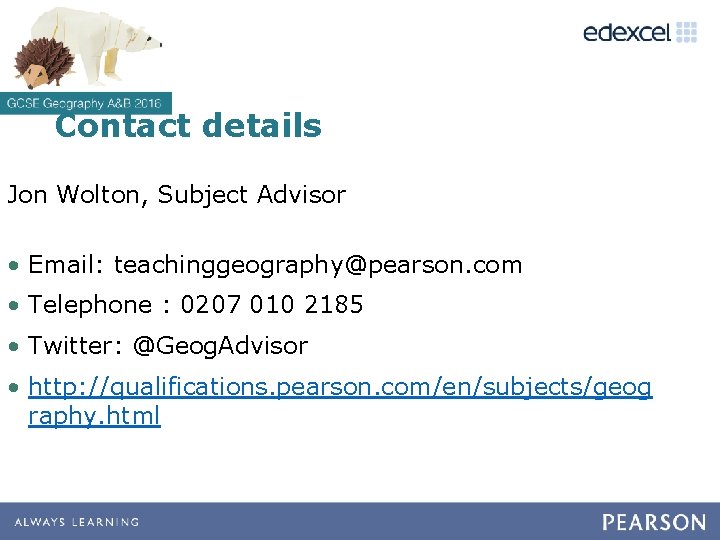 Contact details Jon Wolton, Subject Advisor • Email: teachinggeography@pearson. com • Telephone : 0207