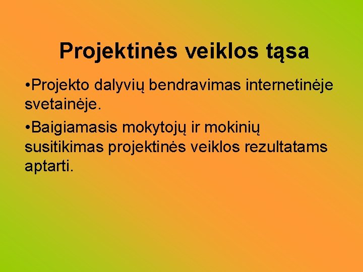 Projektinės veiklos tąsa • Projekto dalyvių bendravimas internetinėje svetainėje. • Baigiamasis mokytojų ir mokinių