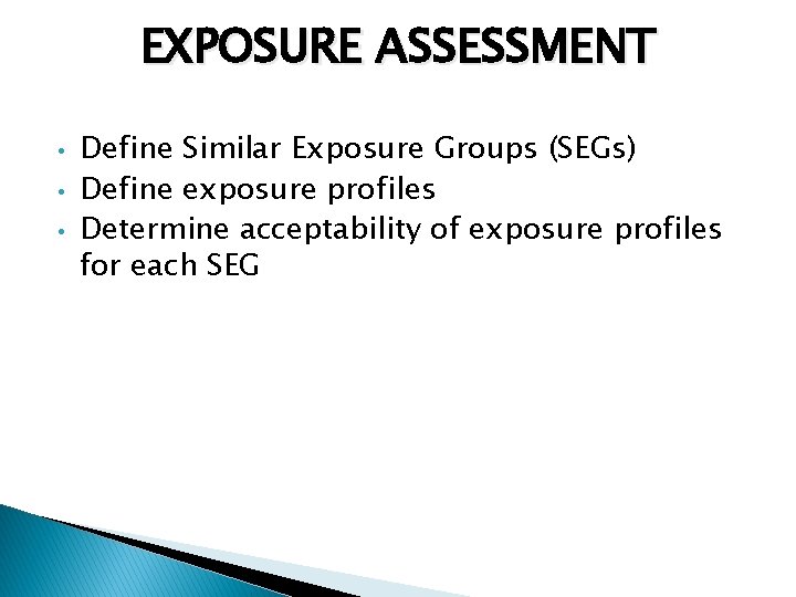 EXPOSURE ASSESSMENT • • • Define Similar Exposure Groups (SEGs) Define exposure profiles Determine