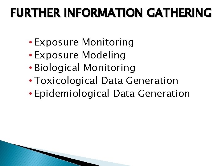 FURTHER INFORMATION GATHERING • Exposure Monitoring • Exposure Modeling • Biological Monitoring • Toxicological