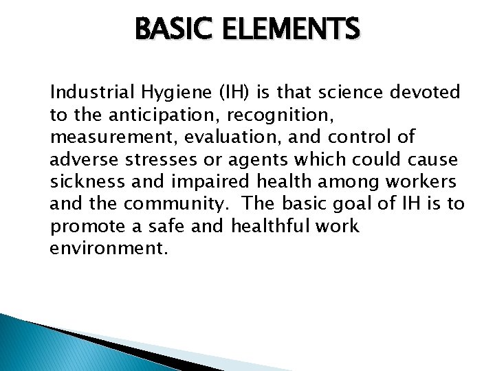 BASIC ELEMENTS Industrial Hygiene (IH) is that science devoted to the anticipation, recognition, measurement,