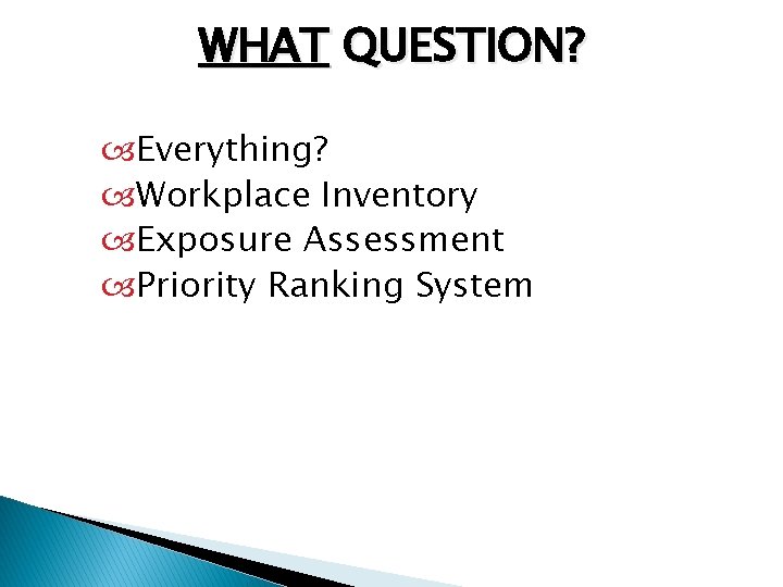 WHAT QUESTION? Everything? Workplace Inventory Exposure Assessment Priority Ranking System 