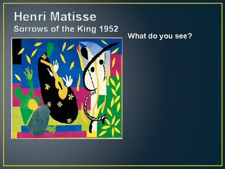 Henri Matisse Sorrows of the King 1952 What do you see? 