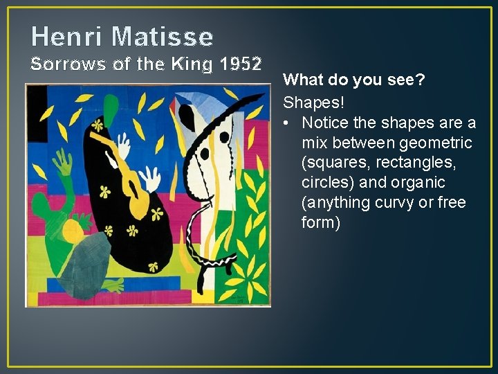 Henri Matisse Sorrows of the King 1952 What do you see? Shapes! • Notice