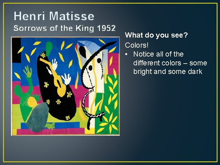 Henri Matisse Sorrows of the King 1952 What do you see? Colors! • Notice