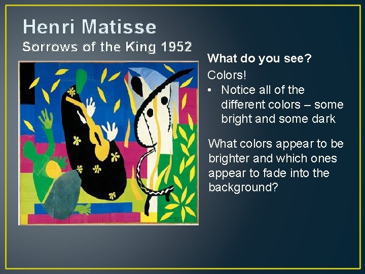 Henri Matisse Sorrows of the King 1952 What do you see? Colors! • Notice