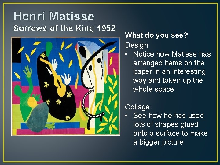 Henri Matisse Sorrows of the King 1952 What do you see? Design • Notice