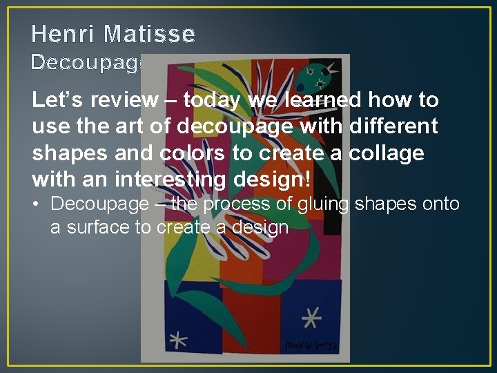 Henri Matisse Decoupage Let’s review – today we learned how to use the art