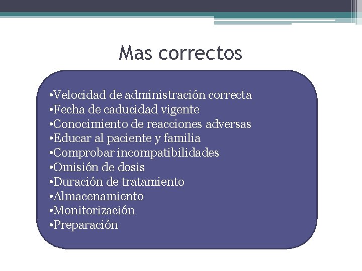 Mas correctos • Velocidad de administración correcta • Fecha de caducidad vigente • Conocimiento