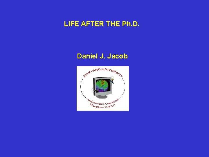 LIFE AFTER THE Ph. D. Daniel J. Jacob 