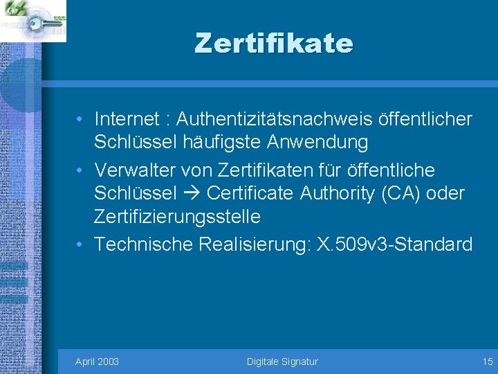 Zertifikate • Internet : Authentizitätsnachweis öffentlicher Schlüssel häufigste Anwendung • Verwalter von Zertifikaten für