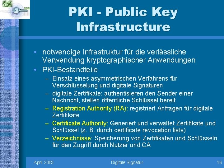 PKI - Public Key Infrastructure • notwendige Infrastruktur für die verlässliche Verwendung kryptographischer Anwendungen