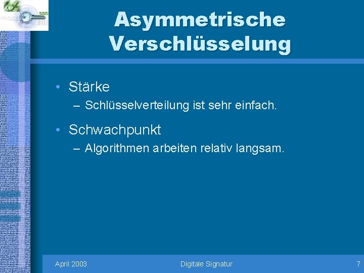 Asymmetrische Verschlüsselung • Stärke – Schlüsselverteilung ist sehr einfach. • Schwachpunkt – Algorithmen arbeiten