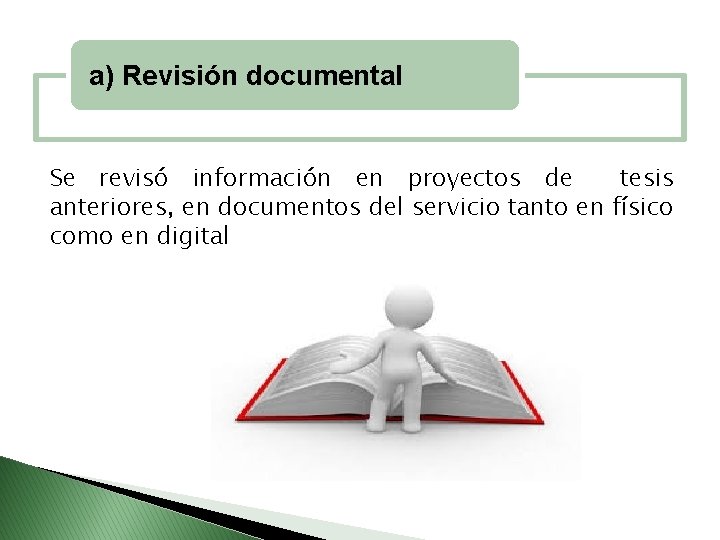 a) Revisión documental Se revisó información en proyectos de tesis anteriores, en documentos del