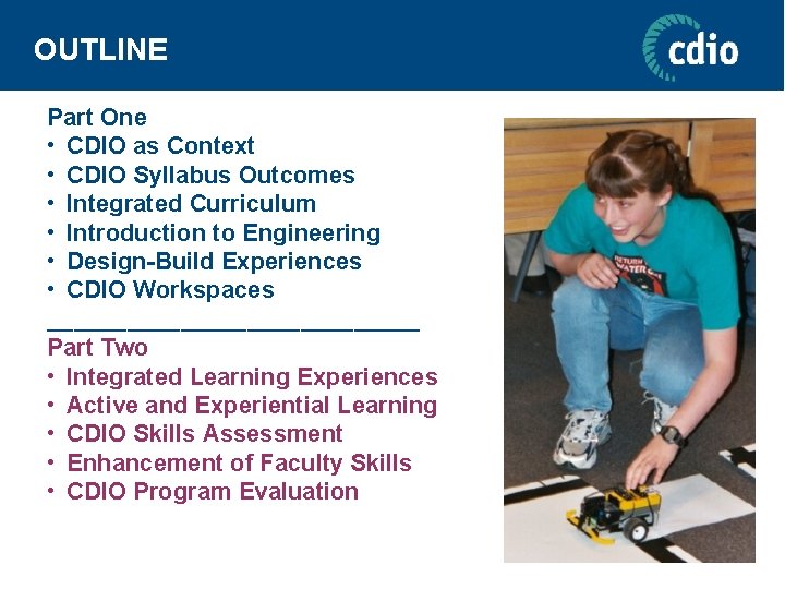 OUTLINE Part One • CDIO as Context • CDIO Syllabus Outcomes • Integrated Curriculum
