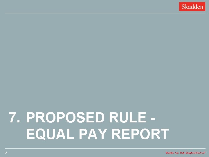 7. PROPOSED RULE - EQUAL PAY REPORT 61 Skadden, Arps, Slate, Meagher & Flom