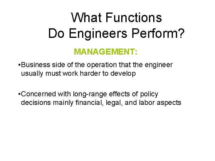 What Functions Do Engineers Perform? MANAGEMENT: • Business side of the operation that the