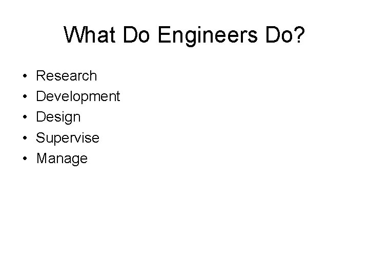 What Do Engineers Do? • • • Research Development Design Supervise Manage 