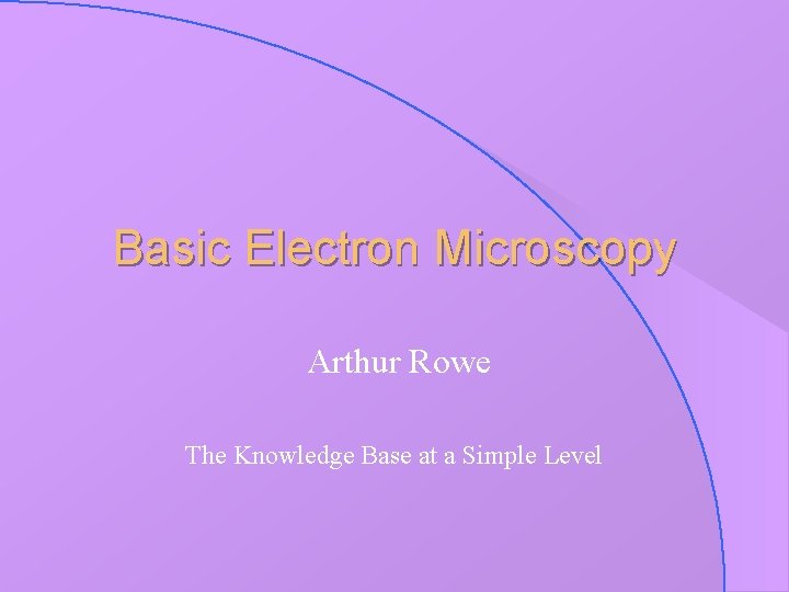 Basic Electron Microscopy Arthur Rowe The Knowledge Base at a Simple Level 