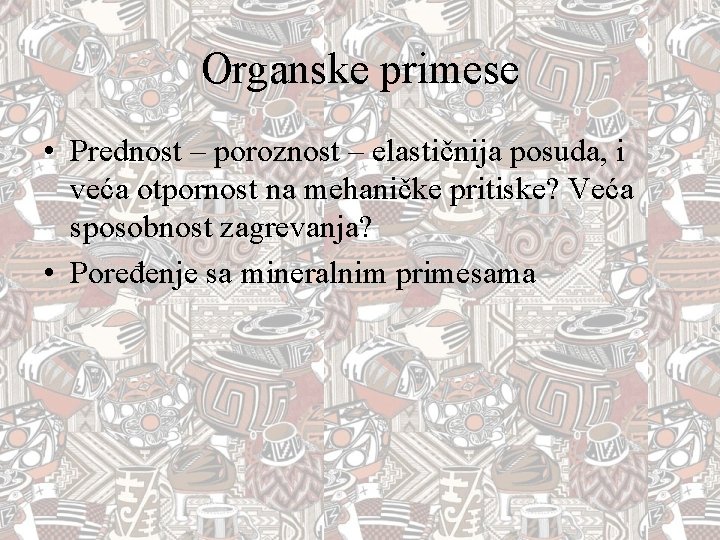 Organske primese • Prednost – poroznost – elastičnija posuda, i veća otpornost na mehaničke